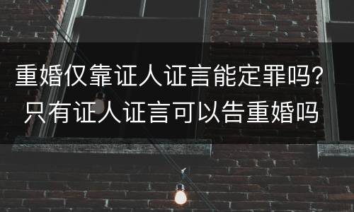重婚仅靠证人证言能定罪吗？ 只有证人证言可以告重婚吗