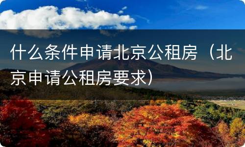 什么条件申请北京公租房（北京申请公租房要求）