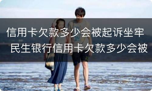 信用卡欠款多少会被起诉坐牢 民生银行信用卡欠款多少会被起诉坐牢