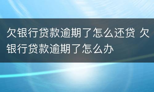 欠银行贷款逾期了怎么还贷 欠银行贷款逾期了怎么办