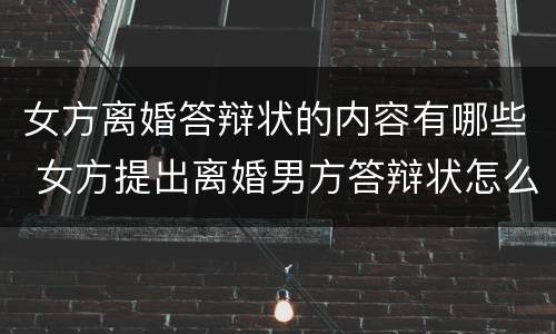 女方离婚答辩状的内容有哪些 女方提出离婚男方答辩状怎么写