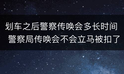 划车之后警察传唤会多长时间 警察局传唤会不会立马被扣了