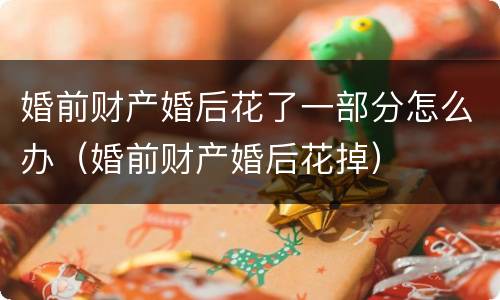 婚前财产婚后花了一部分怎么办（婚前财产婚后花掉）