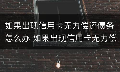 如果出现信用卡无力偿还债务怎么办 如果出现信用卡无力偿还债务怎么办理