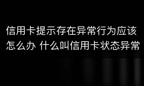 信用卡提示存在异常行为应该怎么办 什么叫信用卡状态异常