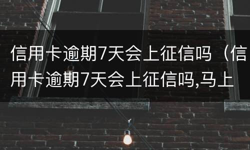 信用卡逾期7天会上征信吗（信用卡逾期7天会上征信吗,马上还了记录会消除吗）