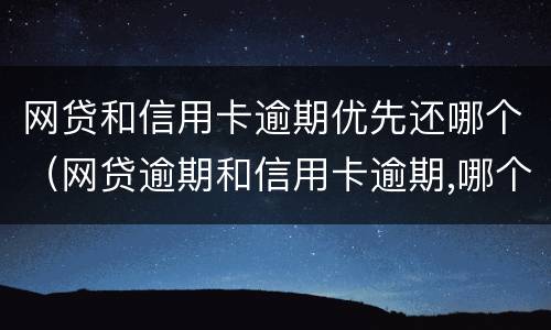 网贷和信用卡逾期优先还哪个（网贷逾期和信用卡逾期,哪个后果更严重?）