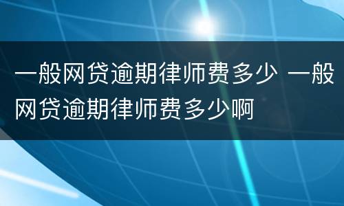 一般网贷逾期律师费多少 一般网贷逾期律师费多少啊