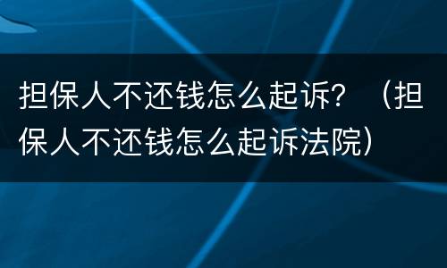 担保人不还钱怎么起诉？（担保人不还钱怎么起诉法院）