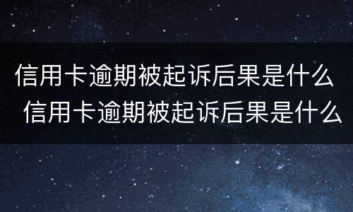 信用卡逾期被起诉后果是什么 信用卡逾期被起诉后果是什么呢