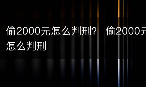 偷2000元怎么判刑？ 偷2000元怎么判刑