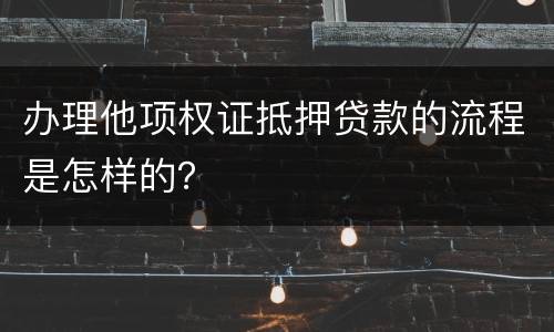 办理他项权证抵押贷款的流程是怎样的？