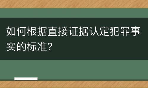如何根据直接证据认定犯罪事实的标准？