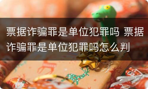 票据诈骗罪是单位犯罪吗 票据诈骗罪是单位犯罪吗怎么判