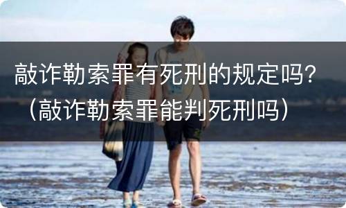 敲诈勒索罪有死刑的规定吗？（敲诈勒索罪能判死刑吗）