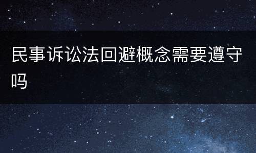 民事诉讼法回避概念需要遵守吗
