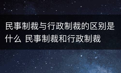 民事制裁与行政制裁的区别是什么 民事制裁和行政制裁