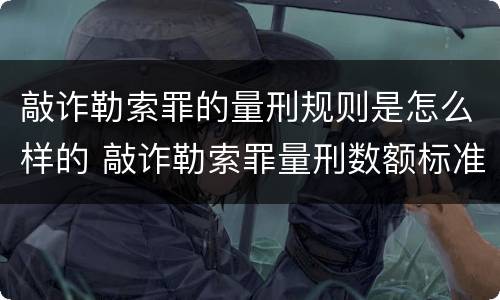 敲诈勒索罪的量刑规则是怎么样的 敲诈勒索罪量刑数额标准