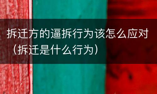 拆迁方的逼拆行为该怎么应对（拆迁是什么行为）