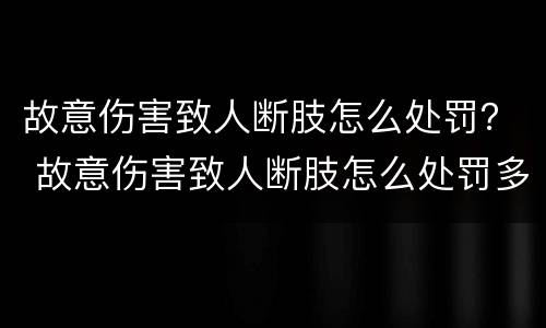 故意伤害致人断肢怎么处罚？ 故意伤害致人断肢怎么处罚多少钱