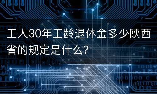 工人30年工龄退休金多少陕西省的规定是什么？
