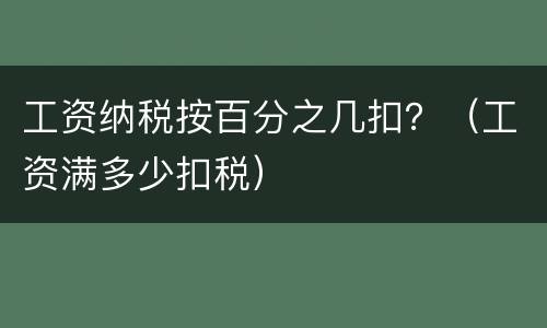 工资纳税按百分之几扣？（工资满多少扣税）