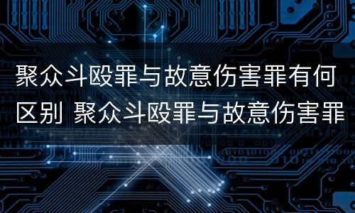 聚众斗殴罪与故意伤害罪有何区别 聚众斗殴罪与故意伤害罪数罪并罚