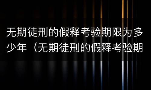 无期徒刑的假释考验期限为多少年（无期徒刑的假释考验期限是什么意思）