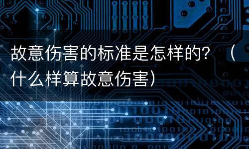 故意伤害的标准是怎样的？（什么样算故意伤害）
