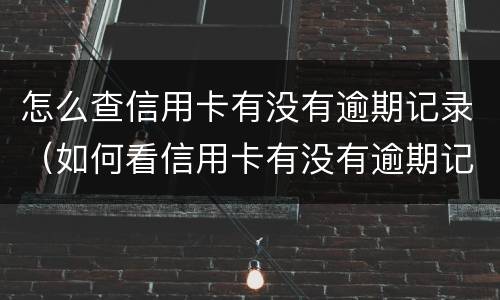 怎么查信用卡有没有逾期记录（如何看信用卡有没有逾期记录）