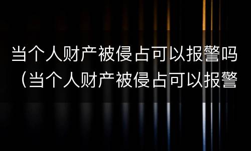 当个人财产被侵占可以报警吗（当个人财产被侵占可以报警吗）