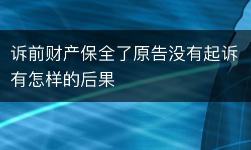 诉前财产保全了原告没有起诉有怎样的后果