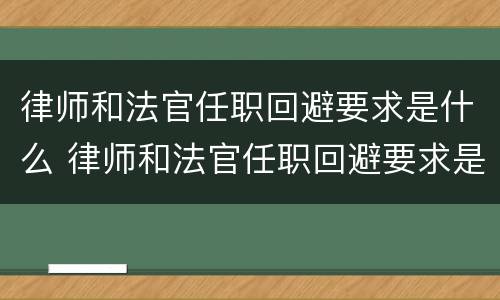 律师和法官任职回避要求是什么 律师和法官任职回避要求是什么规定