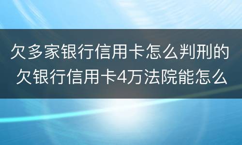 欠多家银行信用卡怎么判刑的 欠银行信用卡4万法院能怎么判