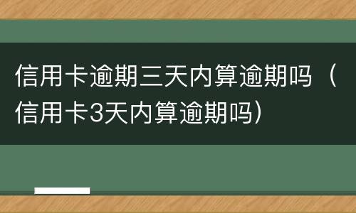 信用卡逾期三天内算逾期吗（信用卡3天内算逾期吗）