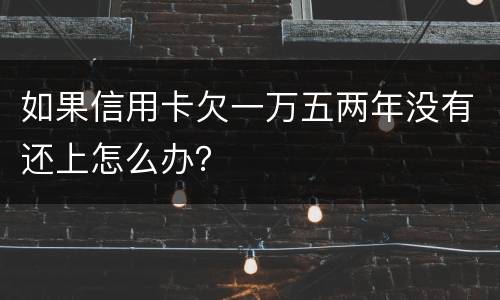 如果信用卡欠一万五两年没有还上怎么办？