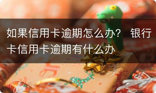 如果信用卡逾期怎么办？ 银行卡信用卡逾期有什么办