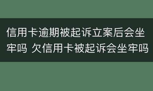 信用卡逾期被起诉立案后会坐牢吗 欠信用卡被起诉会坐牢吗