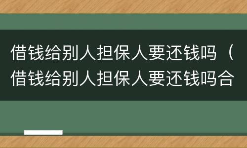 借钱给别人担保人要还钱吗（借钱给别人担保人要还钱吗合法吗）