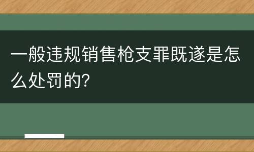 一般违规销售枪支罪既遂是怎么处罚的？