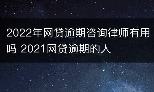 2022年网贷逾期咨询律师有用吗 2021网贷逾期的人