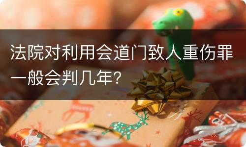法院对利用会道门致人重伤罪一般会判几年？