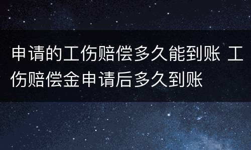 申请的工伤赔偿多久能到账 工伤赔偿金申请后多久到账