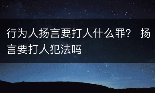行为人扬言要打人什么罪？ 扬言要打人犯法吗