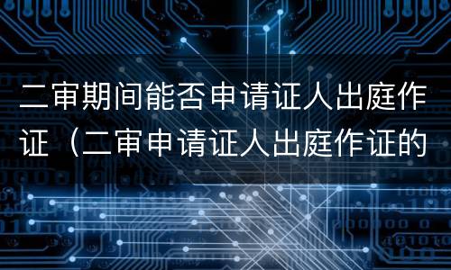 二审期间能否申请证人出庭作证（二审申请证人出庭作证的条件）