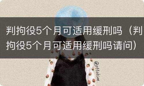 判拘役5个月可适用缓刑吗（判拘役5个月可适用缓刑吗请问）