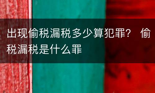 出现偷税漏税多少算犯罪？ 偷税漏税是什么罪