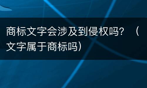 商标文字会涉及到侵权吗？（文字属于商标吗）