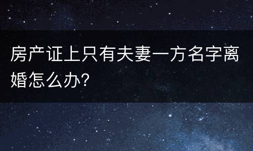 房产证上只有夫妻一方名字离婚怎么办？