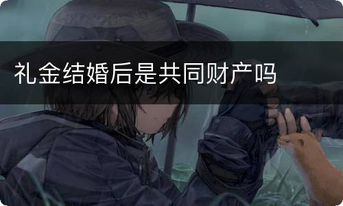 礼金结婚后是共同财产吗